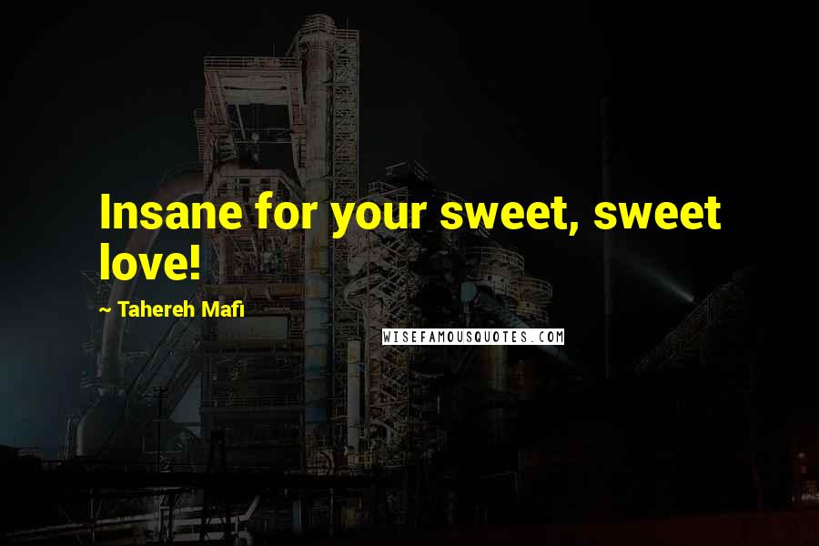 Tahereh Mafi Quotes: Insane for your sweet, sweet love!