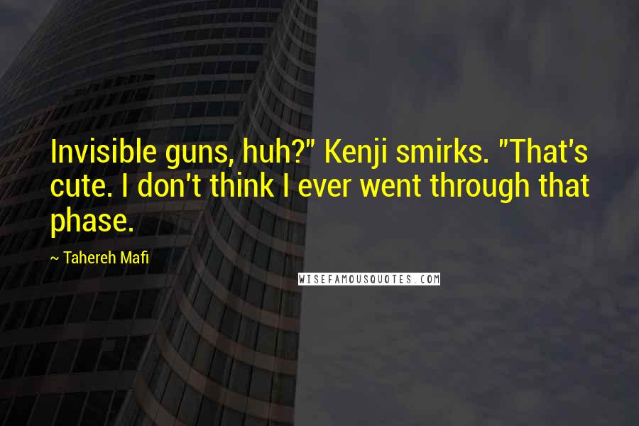 Tahereh Mafi Quotes: Invisible guns, huh?" Kenji smirks. "That's cute. I don't think I ever went through that phase.