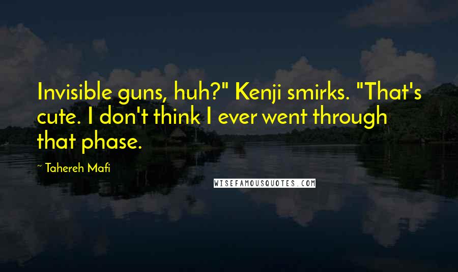 Tahereh Mafi Quotes: Invisible guns, huh?" Kenji smirks. "That's cute. I don't think I ever went through that phase.