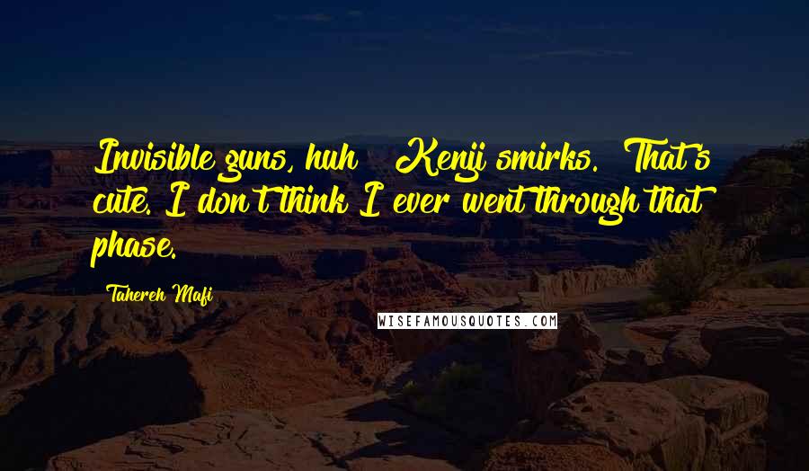 Tahereh Mafi Quotes: Invisible guns, huh?" Kenji smirks. "That's cute. I don't think I ever went through that phase.