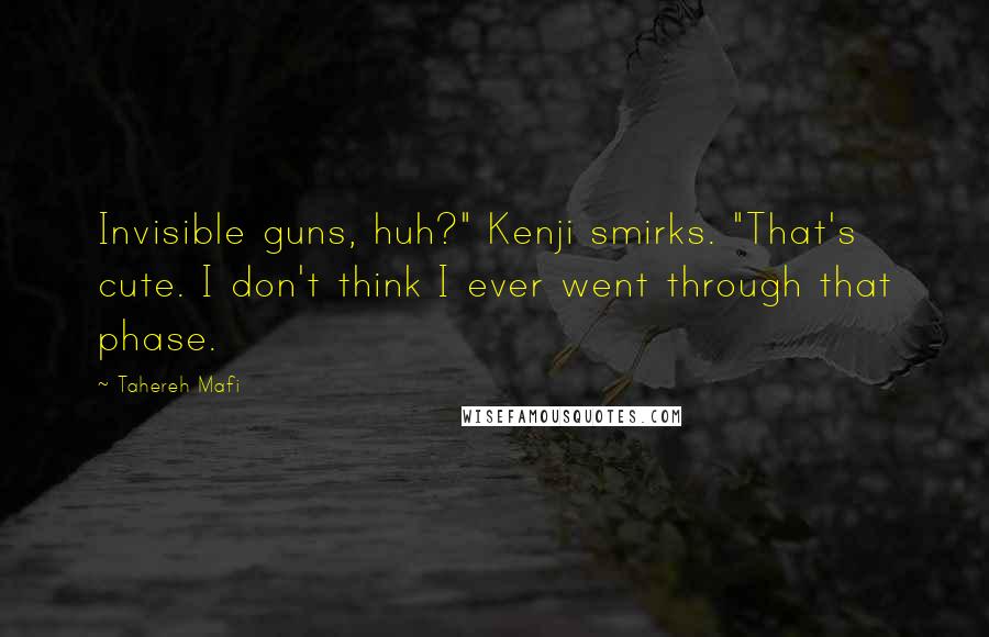 Tahereh Mafi Quotes: Invisible guns, huh?" Kenji smirks. "That's cute. I don't think I ever went through that phase.