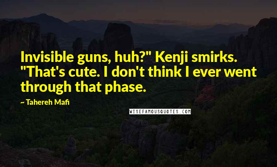 Tahereh Mafi Quotes: Invisible guns, huh?" Kenji smirks. "That's cute. I don't think I ever went through that phase.