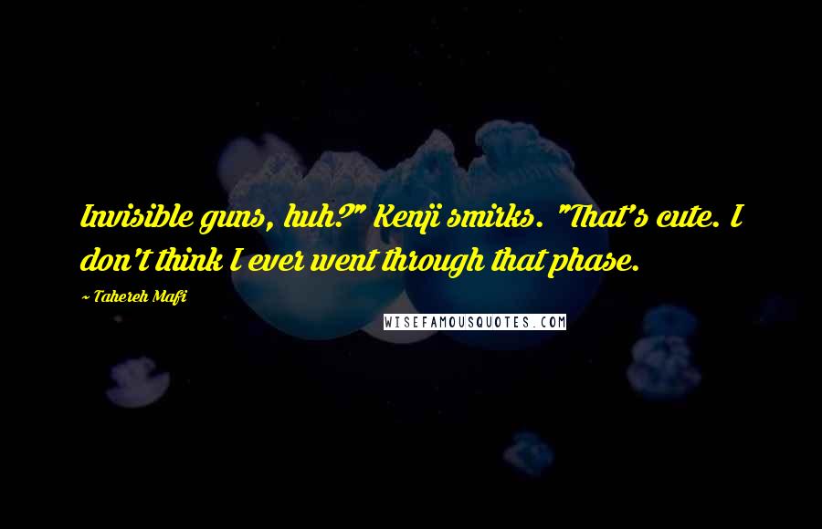 Tahereh Mafi Quotes: Invisible guns, huh?" Kenji smirks. "That's cute. I don't think I ever went through that phase.