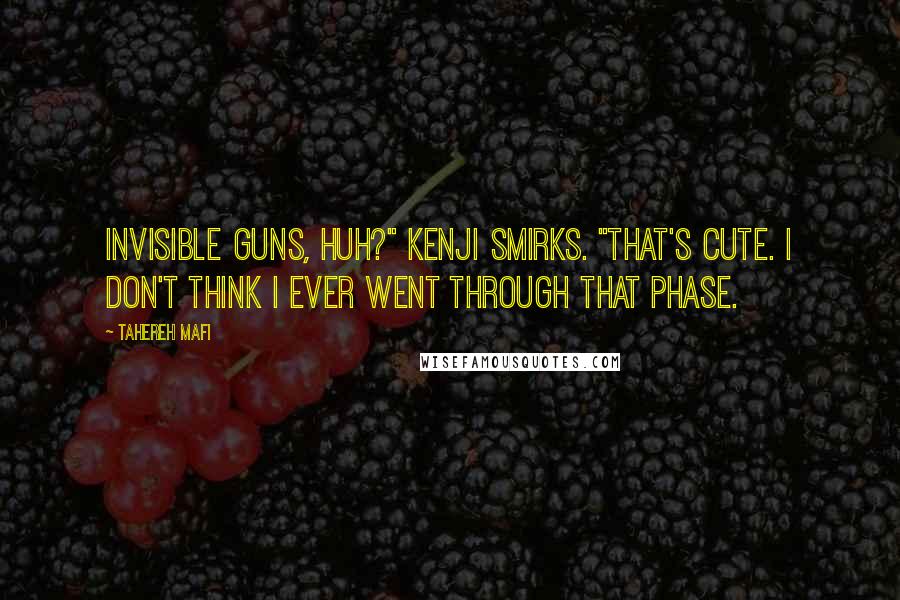 Tahereh Mafi Quotes: Invisible guns, huh?" Kenji smirks. "That's cute. I don't think I ever went through that phase.