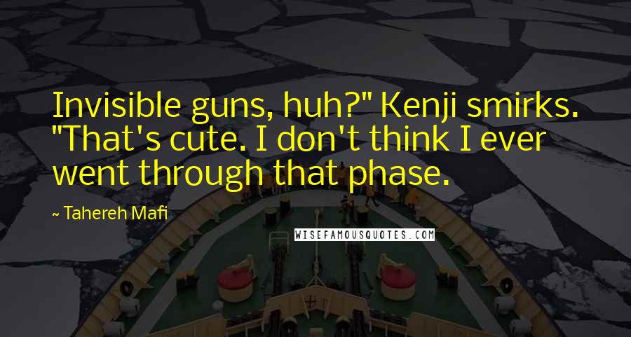 Tahereh Mafi Quotes: Invisible guns, huh?" Kenji smirks. "That's cute. I don't think I ever went through that phase.