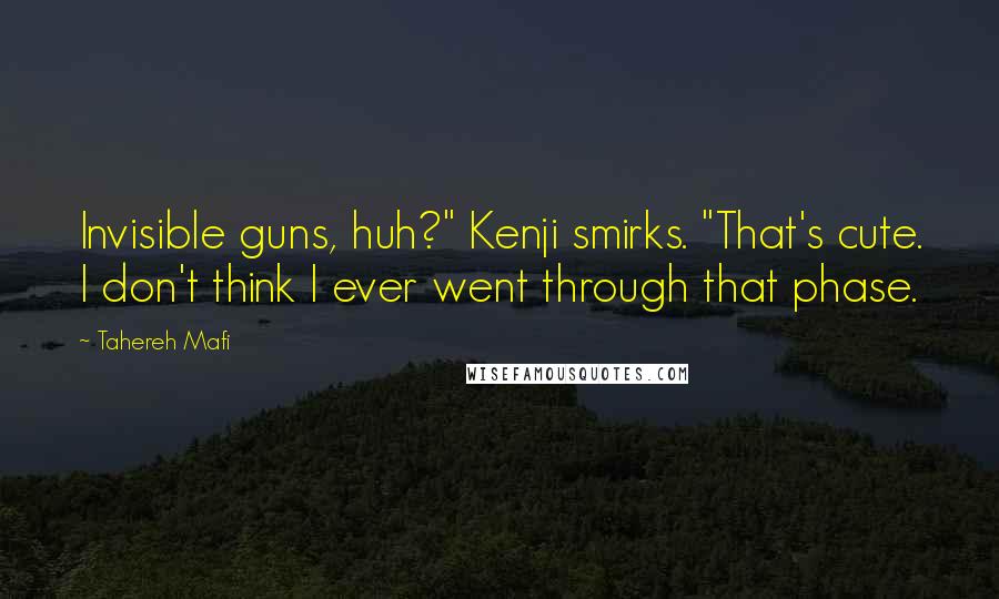 Tahereh Mafi Quotes: Invisible guns, huh?" Kenji smirks. "That's cute. I don't think I ever went through that phase.