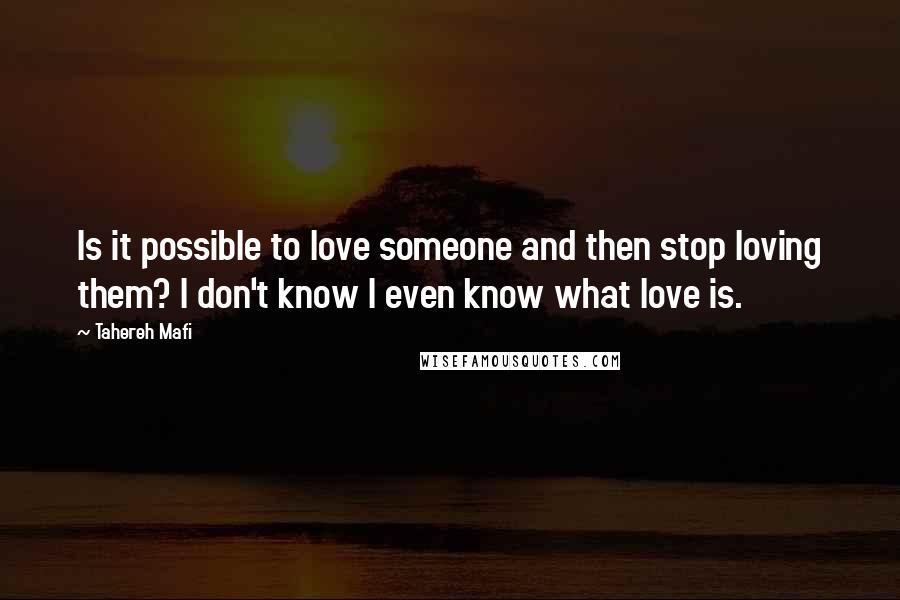 Tahereh Mafi Quotes: Is it possible to love someone and then stop loving them? I don't know I even know what love is.