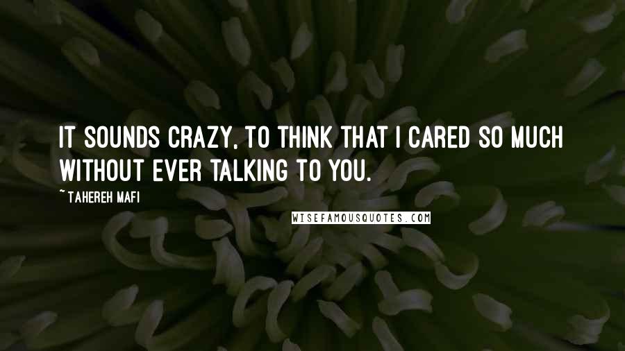 Tahereh Mafi Quotes: It sounds crazy, to think that I cared so much without ever talking to you.