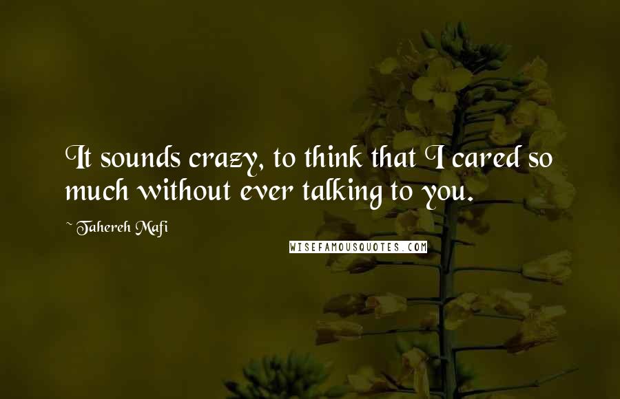 Tahereh Mafi Quotes: It sounds crazy, to think that I cared so much without ever talking to you.