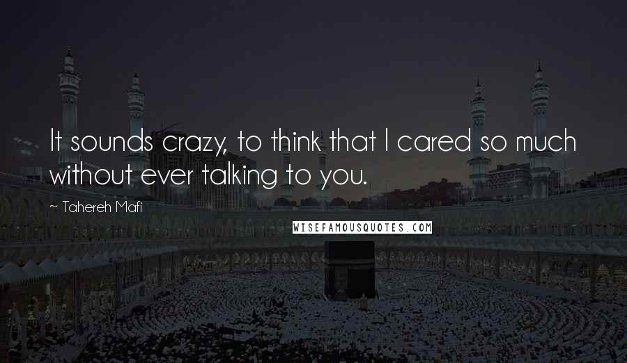 Tahereh Mafi Quotes: It sounds crazy, to think that I cared so much without ever talking to you.