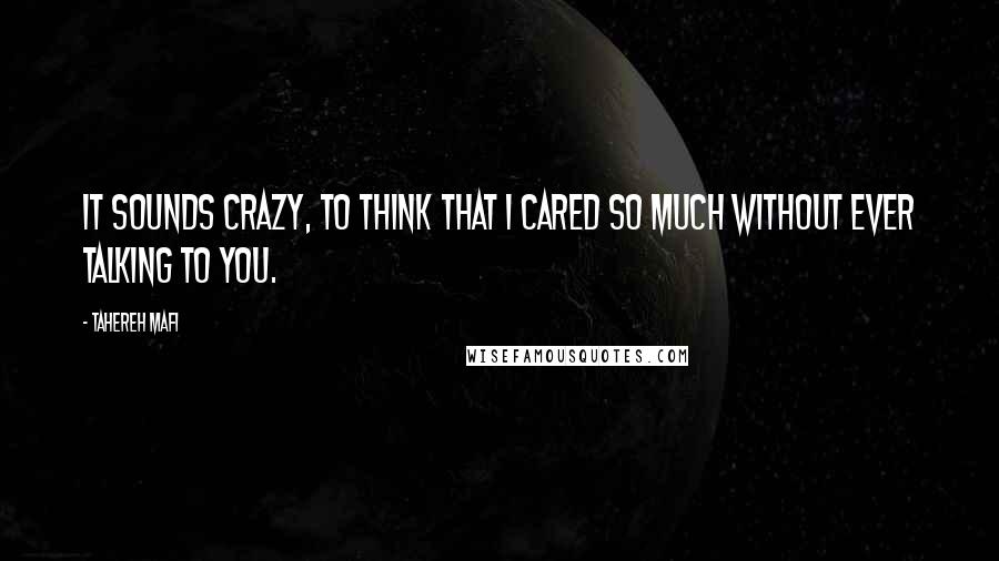 Tahereh Mafi Quotes: It sounds crazy, to think that I cared so much without ever talking to you.