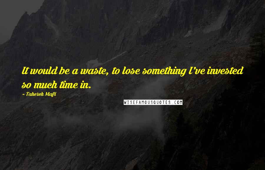 Tahereh Mafi Quotes: It would be a waste, to lose something I've invested so much time in.