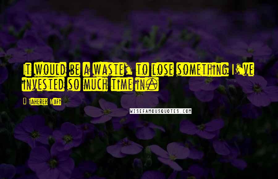 Tahereh Mafi Quotes: It would be a waste, to lose something I've invested so much time in.