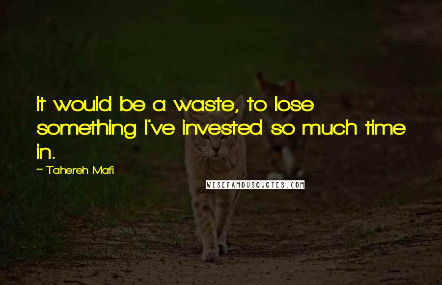 Tahereh Mafi Quotes: It would be a waste, to lose something I've invested so much time in.