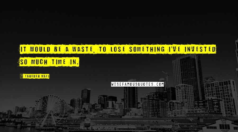 Tahereh Mafi Quotes: It would be a waste, to lose something I've invested so much time in.
