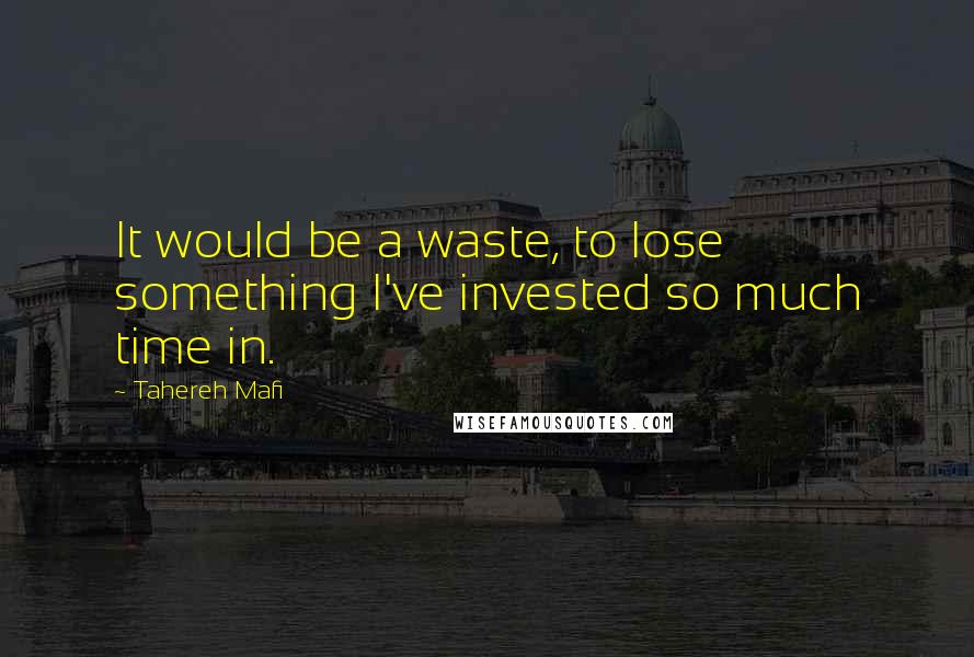 Tahereh Mafi Quotes: It would be a waste, to lose something I've invested so much time in.