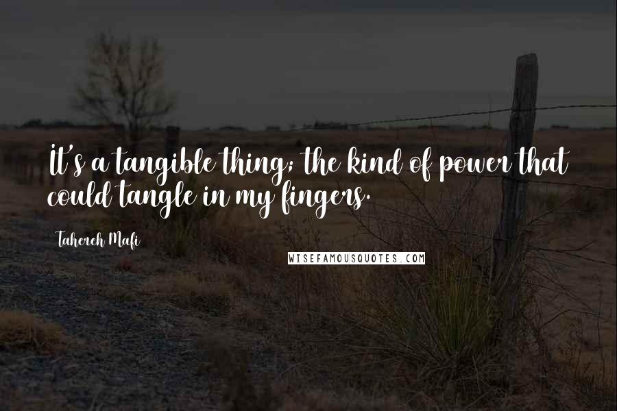 Tahereh Mafi Quotes: It's a tangible thing; the kind of power that could tangle in my fingers.