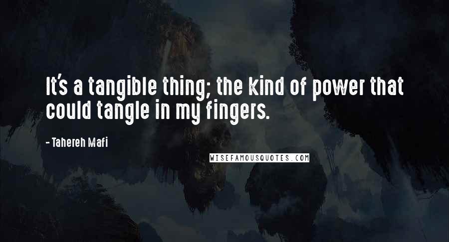 Tahereh Mafi Quotes: It's a tangible thing; the kind of power that could tangle in my fingers.