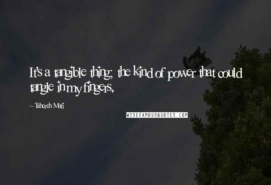 Tahereh Mafi Quotes: It's a tangible thing; the kind of power that could tangle in my fingers.