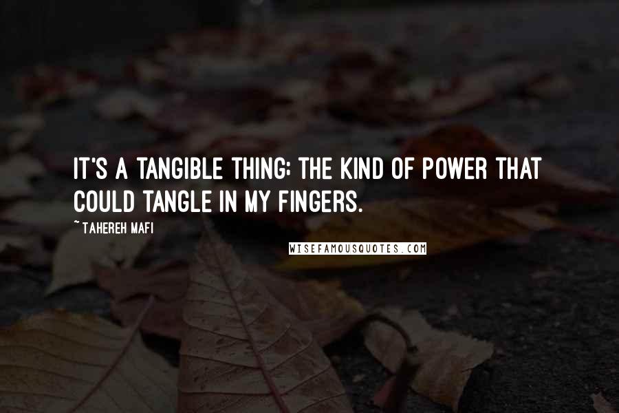 Tahereh Mafi Quotes: It's a tangible thing; the kind of power that could tangle in my fingers.