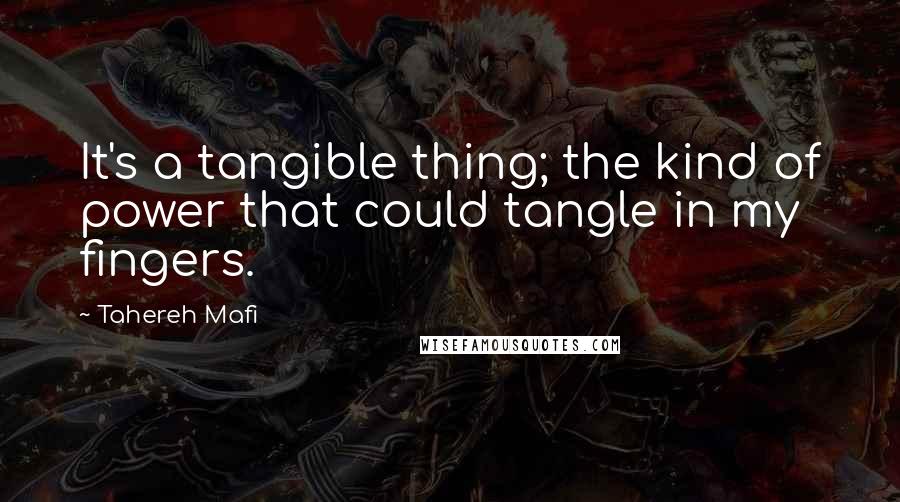 Tahereh Mafi Quotes: It's a tangible thing; the kind of power that could tangle in my fingers.