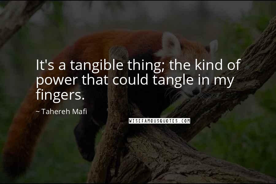 Tahereh Mafi Quotes: It's a tangible thing; the kind of power that could tangle in my fingers.