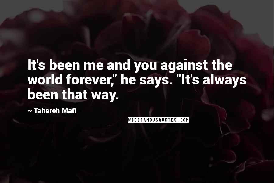 Tahereh Mafi Quotes: It's been me and you against the world forever," he says. "It's always been that way.