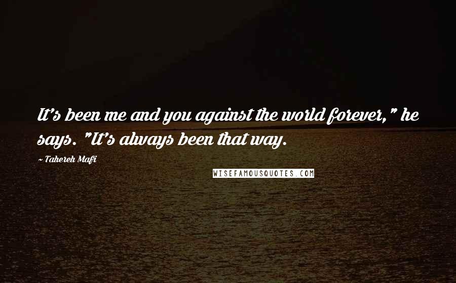 Tahereh Mafi Quotes: It's been me and you against the world forever," he says. "It's always been that way.