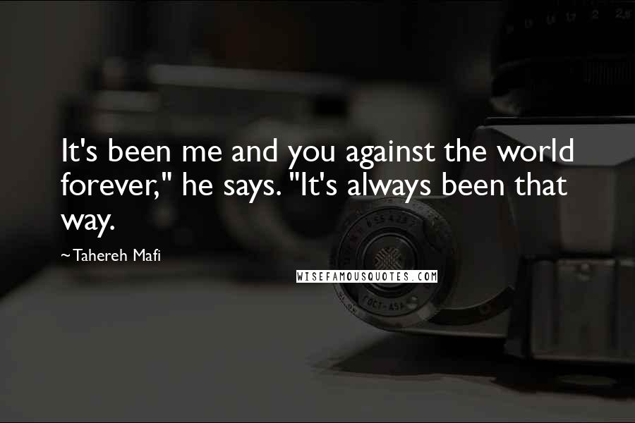 Tahereh Mafi Quotes: It's been me and you against the world forever," he says. "It's always been that way.