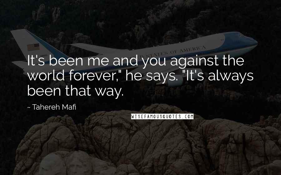 Tahereh Mafi Quotes: It's been me and you against the world forever," he says. "It's always been that way.