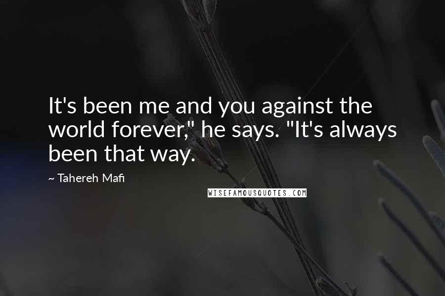 Tahereh Mafi Quotes: It's been me and you against the world forever," he says. "It's always been that way.