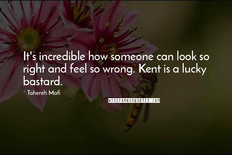 Tahereh Mafi Quotes: It's incredible how someone can look so right and feel so wrong. Kent is a lucky bastard.