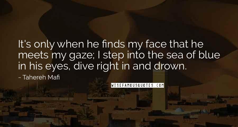 Tahereh Mafi Quotes: It's only when he finds my face that he meets my gaze; I step into the sea of blue in his eyes, dive right in and drown.