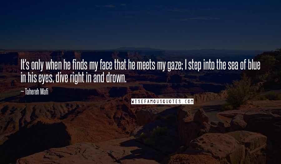 Tahereh Mafi Quotes: It's only when he finds my face that he meets my gaze; I step into the sea of blue in his eyes, dive right in and drown.