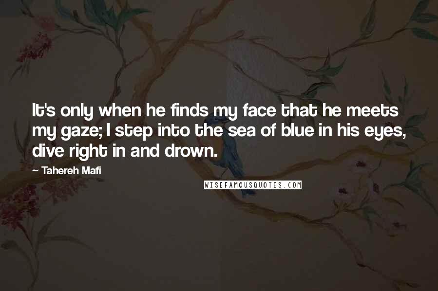 Tahereh Mafi Quotes: It's only when he finds my face that he meets my gaze; I step into the sea of blue in his eyes, dive right in and drown.