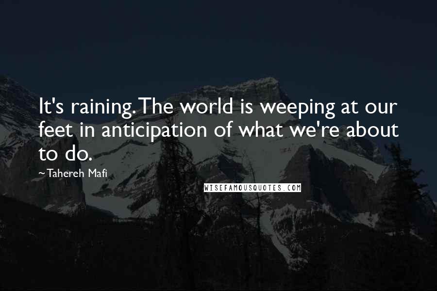 Tahereh Mafi Quotes: It's raining. The world is weeping at our feet in anticipation of what we're about to do.