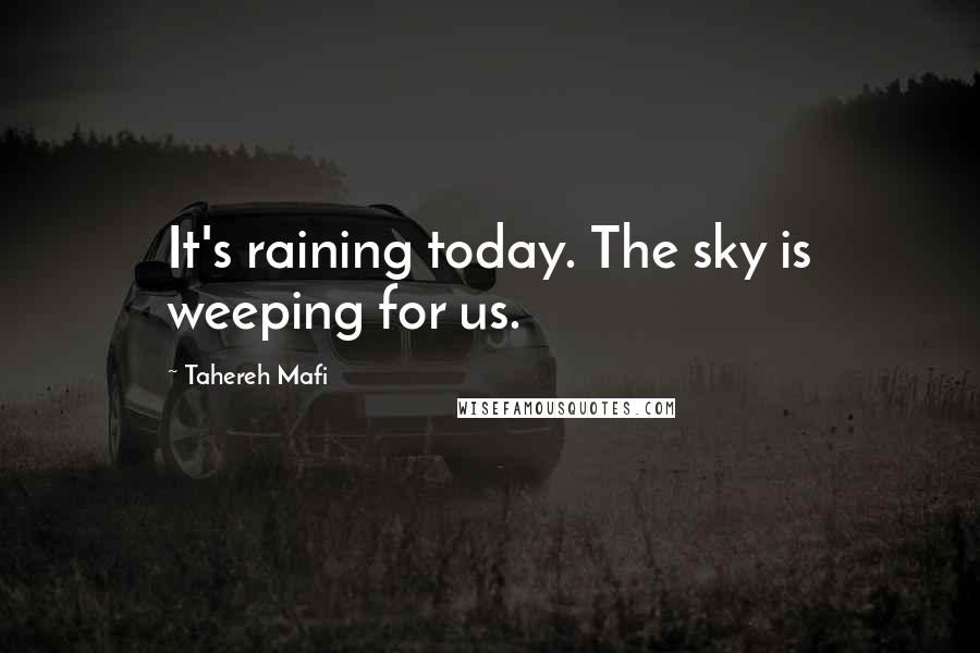 Tahereh Mafi Quotes: It's raining today. The sky is weeping for us.