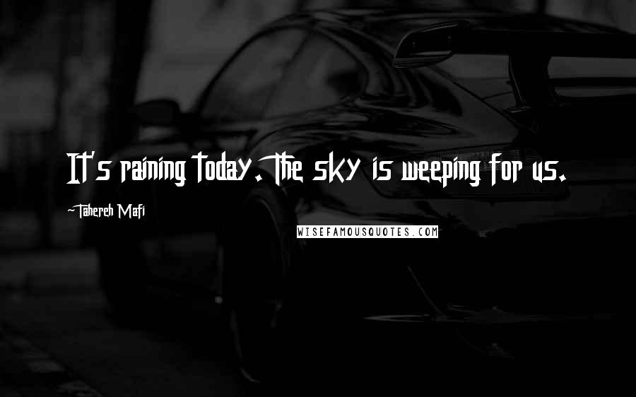 Tahereh Mafi Quotes: It's raining today. The sky is weeping for us.