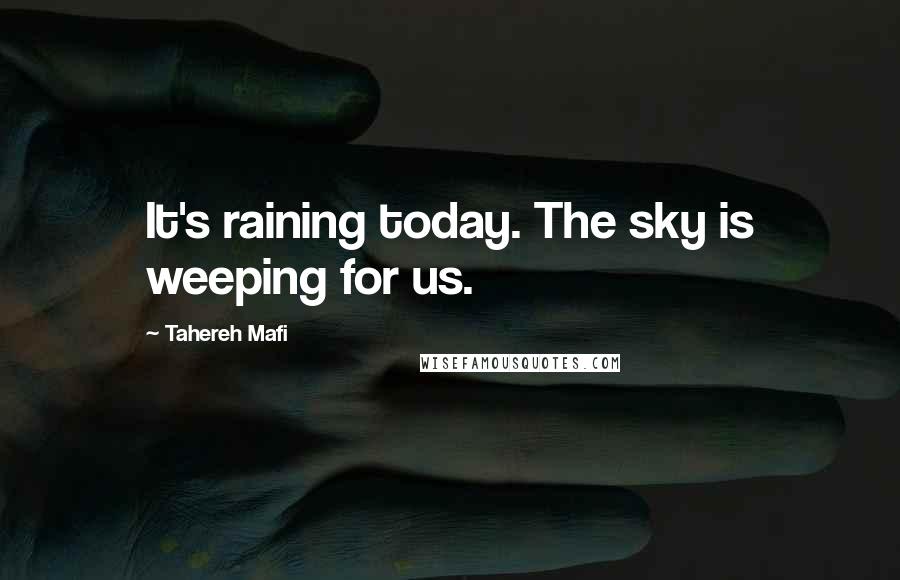 Tahereh Mafi Quotes: It's raining today. The sky is weeping for us.