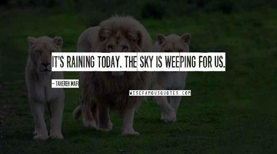 Tahereh Mafi Quotes: It's raining today. The sky is weeping for us.