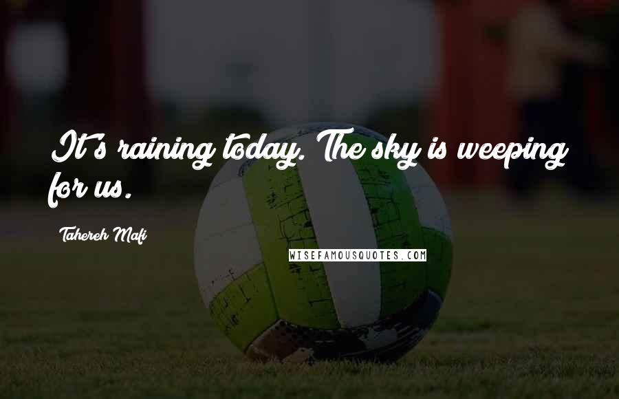 Tahereh Mafi Quotes: It's raining today. The sky is weeping for us.