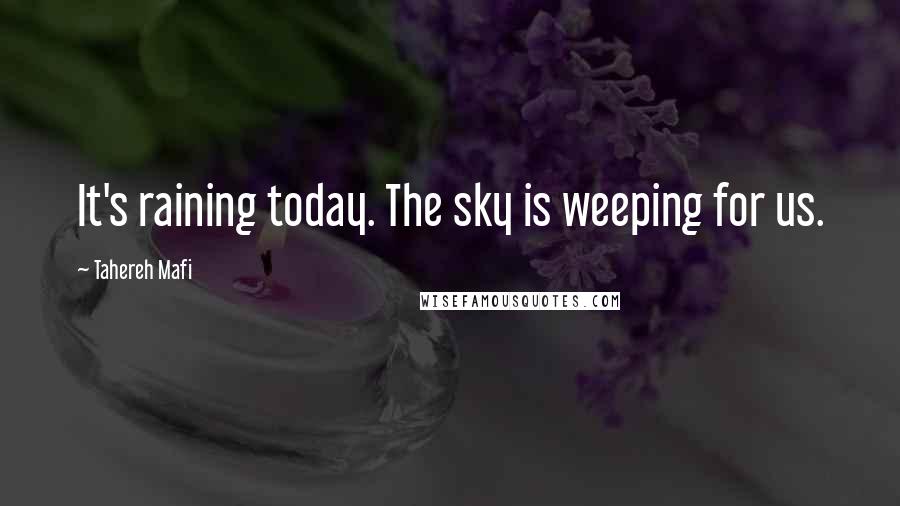 Tahereh Mafi Quotes: It's raining today. The sky is weeping for us.