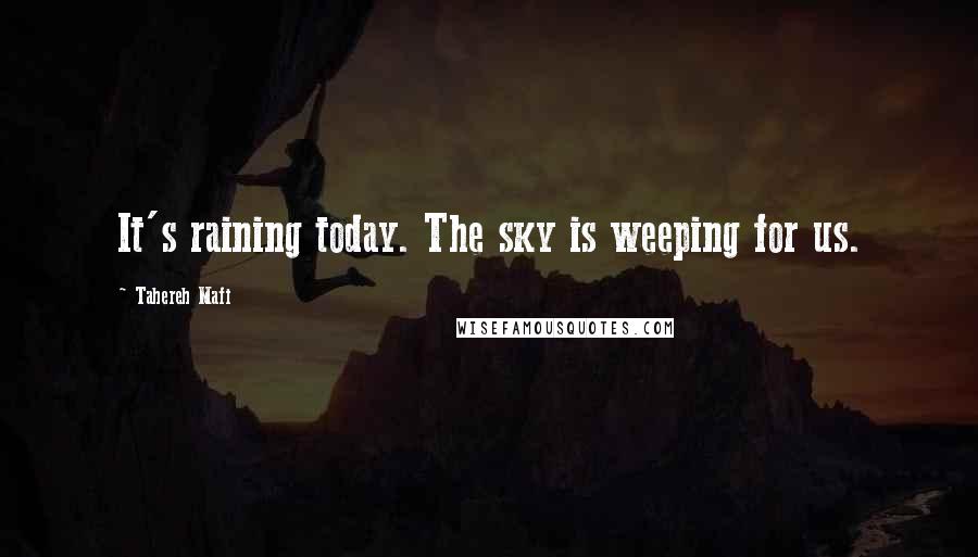 Tahereh Mafi Quotes: It's raining today. The sky is weeping for us.