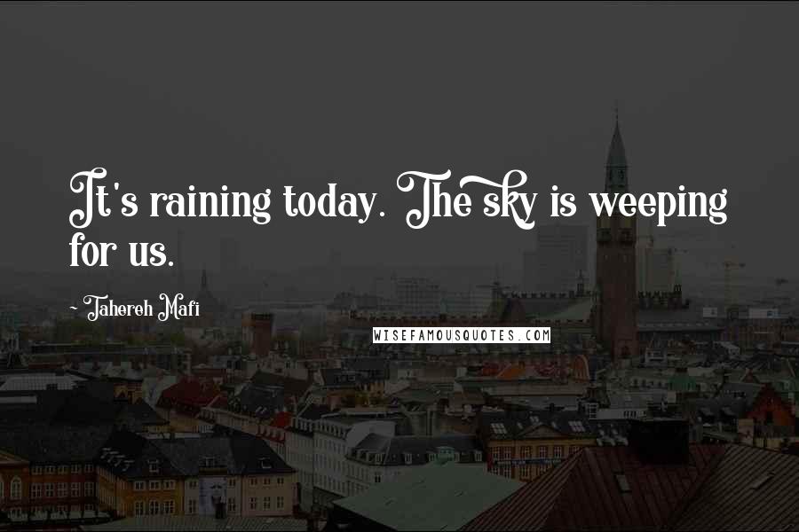 Tahereh Mafi Quotes: It's raining today. The sky is weeping for us.