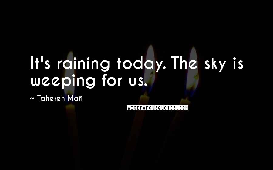 Tahereh Mafi Quotes: It's raining today. The sky is weeping for us.