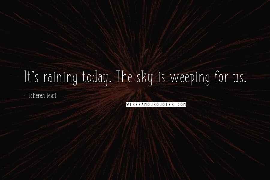 Tahereh Mafi Quotes: It's raining today. The sky is weeping for us.