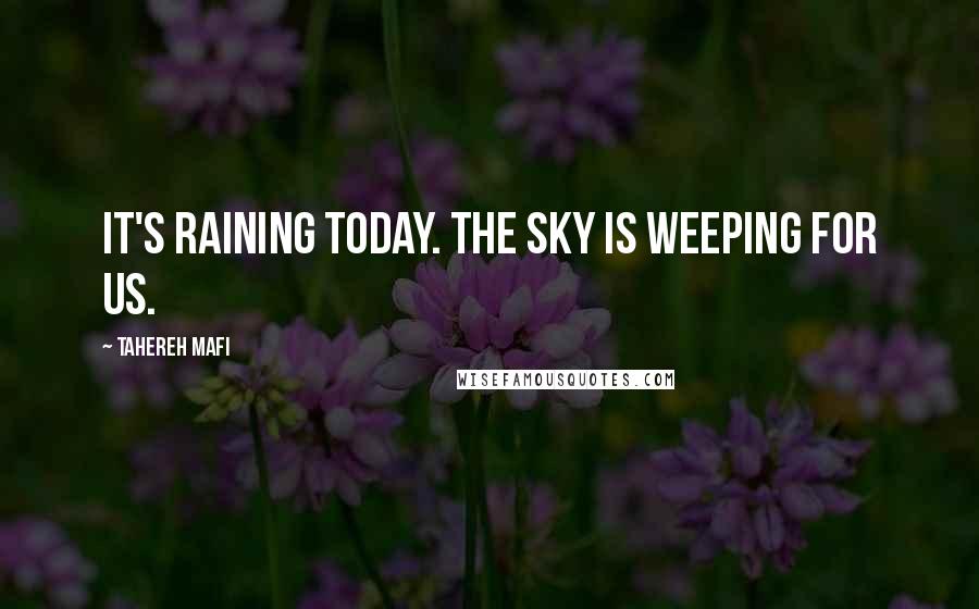 Tahereh Mafi Quotes: It's raining today. The sky is weeping for us.