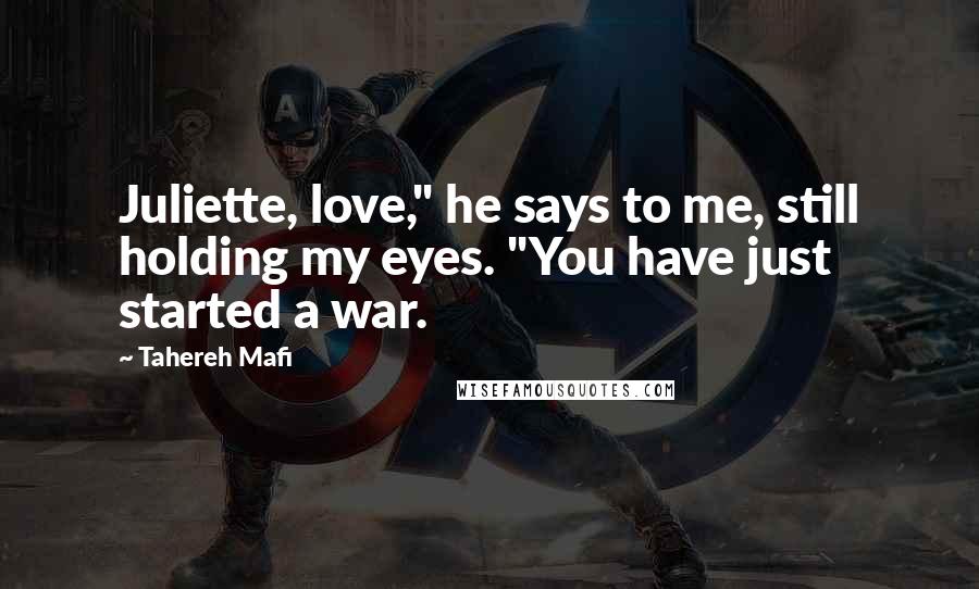Tahereh Mafi Quotes: Juliette, love," he says to me, still holding my eyes. "You have just started a war.