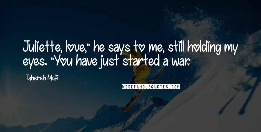 Tahereh Mafi Quotes: Juliette, love," he says to me, still holding my eyes. "You have just started a war.
