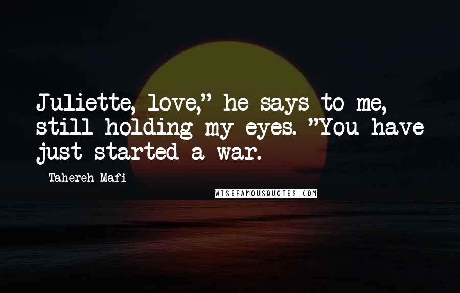 Tahereh Mafi Quotes: Juliette, love," he says to me, still holding my eyes. "You have just started a war.